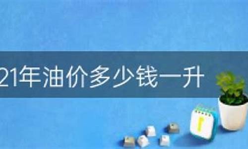 2021年油价表_2021油价是多少